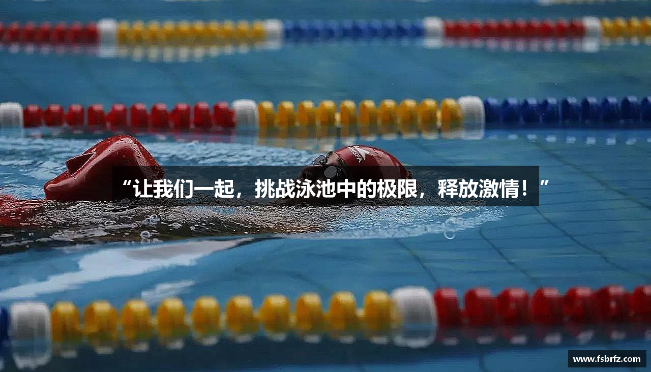 “让我们一起，挑战泳池中的极限，释放激情！”
